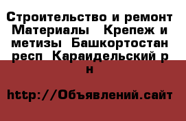 Строительство и ремонт Материалы - Крепеж и метизы. Башкортостан респ.,Караидельский р-н